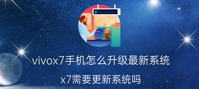 vivox7手机怎么升级最新系统 x7需要更新系统吗？